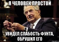 я человек простой увидел слабость фунта, обрушил его