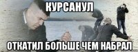 курсанул откатил больше чем набрал