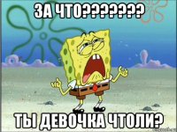 за что??????? ты девочка чтоли?