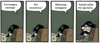 Ета пиздєц гаспада! Что случилось? Шекалад спиздили Какой хуйок ета здєлала,,,