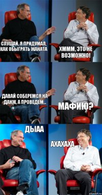 Слушай, я придумал, как обыграть Жаната Хммм, это не возможно! Давай соберемся на данж, а проведем... Мафию? Дыаа Ахахаха