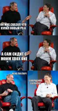 Он мне сказал что купил новый PS 4  А сам сидит с моим XBox One  Ну не лох ли?! Совершенно согласен!