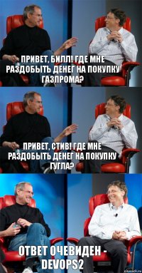 Привет, Билл! Где мне раздобыть денег на покупку Газпрома? Привет, Стив! Где мне раздобыть денег на покупку Гугла? Ответ очевиден - devOps2