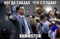 когда сказал , что слушаю rammstein