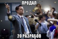 продал 20 разрабов