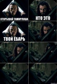 Открывай Тамирлуша Кто это Твой ёбарь     