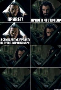 Привет! Привет! Что хотел? Я слышал ты зарплату получил, верни косарь!     