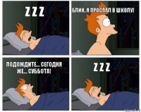 Z z z Блин, я проспал в школу! Подождите... Сегодня же... суббота! Z Z Z