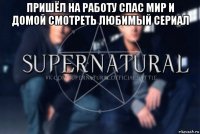 пришёл на работу спас мир и домой смотреть любимый сериал 