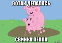 вотак делалась свинка пеппа