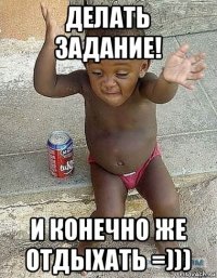 делать задание! и конечно же отдыхать =)))