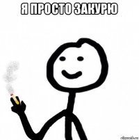 я просто закурю 