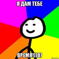 я дам тебе время!))0)