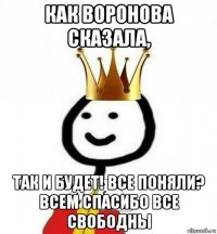 как воронова сказала, так и будет! все поняли? всем спасибо все свободны