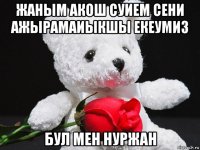 жаным акош суием сени ажырамаиыкшы екеумиз бул мен нуржан