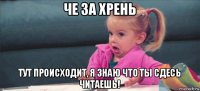 че за хрень тут происходит, я знаю что ты сдесь читаешь!