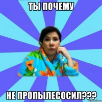 ты почему не пропылесосил???