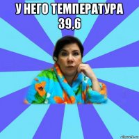 у него температура 39,6 