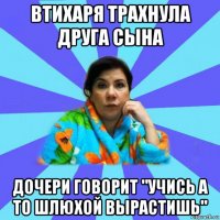 втихаря трахнула друга сына дочери говорит "учись а то шлюхой вырастишь"