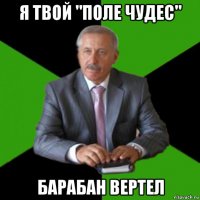 я твой "поле чудес" барабан вертел