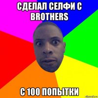 сделал селфи с brothers c 100 попытки