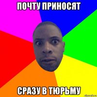 почту приносят сразу в тюрьму