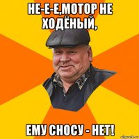 не-е-е,мотор не ходёный, ему сносу - нет!