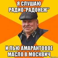 я слушаю радио"радонеж" и лью амарантовое масло в москвич