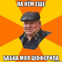 на нём еще бабка моя шоферила