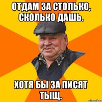 отдам за столько, сколько дашь. хотя бы за писят тыщ.