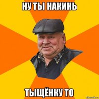 ну ты накинь тыщёнку то