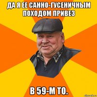 да я ее санно-гусеничным походом привез в 59-м то.