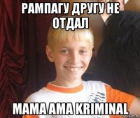 рампагу другу не отдал mama ama kriminal