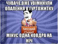 чуваче,вже увімкнули опалення в гуртожитку мінус одна ковдра на ніч