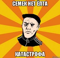 семек нет ёпта катастрофа