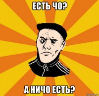 есть чо? а ничо есть?