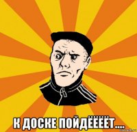  к доске пойдёёёёт....