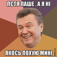 пєтя паше , а я ні якось похую мині