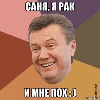 саня, я рак и мне пох : )