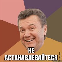  не астанавлевайтеся