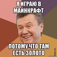 я играю в майнкрафт потому что там есть золото