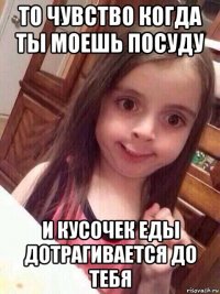 то чувство когда ты моешь посуду и кусочек еды дотрагивается до тебя