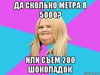 да сколько метра я 5000? или съем 200 шоколадок