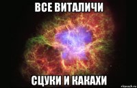 все виталичи сцуки и какахи