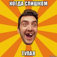 когда слишком тупая