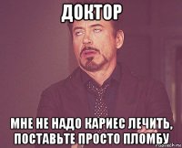 доктор мне не надо кариес лечить, поставьте просто пломбу