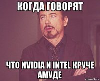 когда говорят что nvidia и intel круче амуде