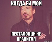 когда ей мой песталоцци не нравится