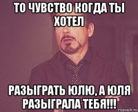 то чувство когда ты хотел разыграть юлю, а юля разыграла тебя!!!