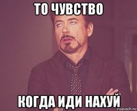 то чувство когда иди нахуй